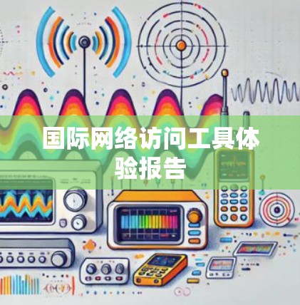 国际网络访问工具体验报告 国际网络访问工具体验报告