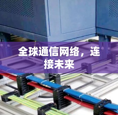 全球通信网络,连接未来 全球通信网络,连接未来