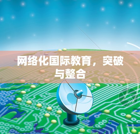 网络化国际教育,突破与整合 网络化国际教育,突破与整合