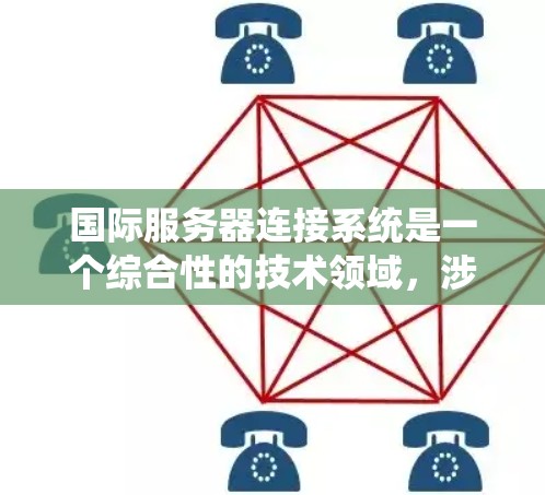 国际服务器连接系统是一个综合性的技术领域,涉及跨国家的服务器连接,旨在在不同国家或地区的服务器之间进行开发和测试。以下是对该领域的详细分析和总结 国际服务器连接系统是一个综合性的技术领域,涉及跨国家的服务器连接,旨在在不同国家或地区的服务器之间进行开发和测试。以下是对该领域的详细分析和总结