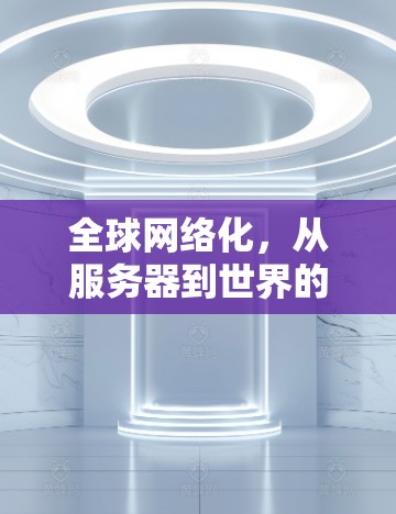 全球网络化,从服务器到世界的访问方案 全球网络化,从服务器到世界的访问方案