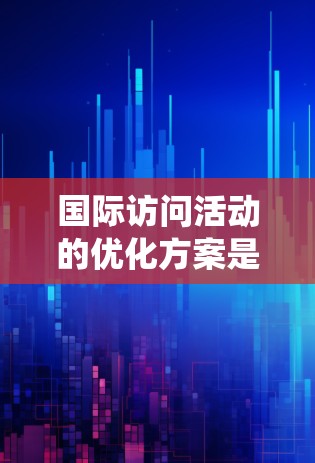 国际访问活动的优化方案是确保活动顺利进行的关键。以下是一个系统化的优化方案,涵盖活动设计、执行、协调和反馈四个阶段 国际访问活动的优化方案是确保活动顺利进行的关键。以下是一个系统化的优化方案,涵盖活动设计、执行、协调和反馈四个阶段