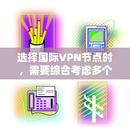 选择国际VPN节点时,需要综合考虑多个因素,以确保安全、可靠和符合个人需求。以下是一个清晰的步骤指南 选择国际VPN节点时,需要综合考虑多个因素,以确保安全、可靠和符合个人需求。以下是一个清晰的步骤指南