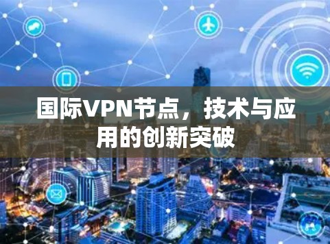 国际VPN节点,技术与应用的创新突破 国际VPN节点,技术与应用的创新突破