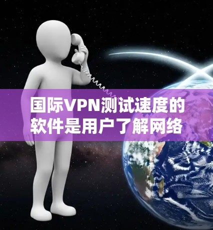 国际VPN测试速度的软件是用户了解网络性能的重要工具。以下是对国际VPN测试速度软件的详细分析 国际VPN测试速度的软件是用户了解网络性能的重要工具。以下是对国际VPN测试速度软件的详细分析