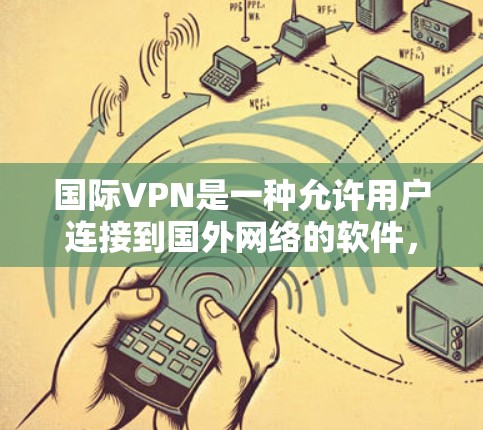 国际VPN是一种允许用户连接到国外网络的软件,旨在提供安全、可靠和高效的网络访问。以下是对国际VPN的详细分析 国际VPN是一种允许用户连接到国外网络的软件,旨在提供安全、可靠和高效的网络访问。以下是对国际VPN的详细分析
