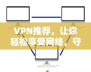 VPN推荐，让你轻松享受网络，守护安全