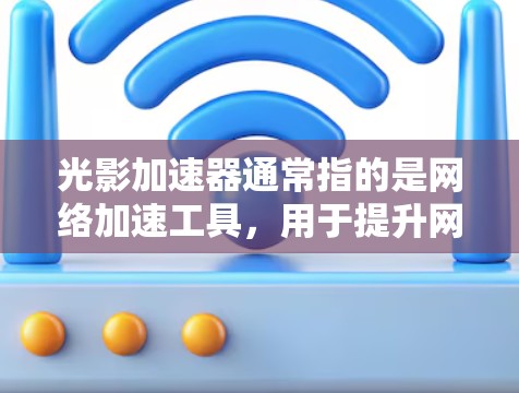 光影加速器通常指的是网络加速工具,用于提升网络连接速度,减少延迟。如果你需要访问光影加速器的外网访问权限,通常可以通过以下方式实现 光影加速器通常指的是网络加速工具,用于提升网络连接速度,减少延迟。如果你需要访问光影加速器的外网访问权限,通常可以通过以下方式实现