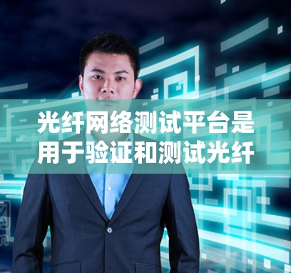 光纤网络测试平台是用于验证和测试光纤网络性能的重要工具,确保光纤网络在实际应用中的稳定性和可靠性。以下是光纤网络测试平台的详细介绍 光纤网络测试平台是用于验证和测试光纤网络性能的重要工具,确保光纤网络在实际应用中的稳定性和可靠性。以下是光纤网络测试平台的详细介绍