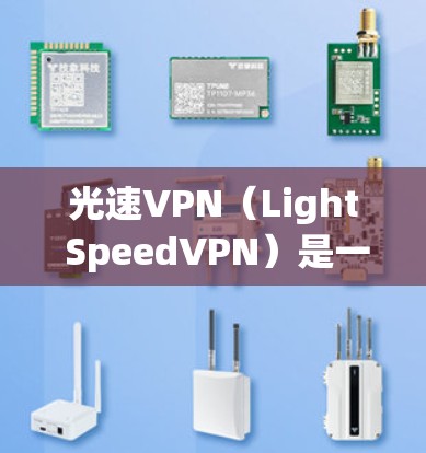 光速VPN(Light SpeedVPN)是一款基于区块链技术的高速度VPN软件,旨在提供更快的网络连接体验。以下是关于光速VPN的详细介绍 光速VPN(Light SpeedVPN)是一款基于区块链技术的高速度VPN软件,旨在提供更快的网络连接体验。以下是关于光速VPN的详细介绍