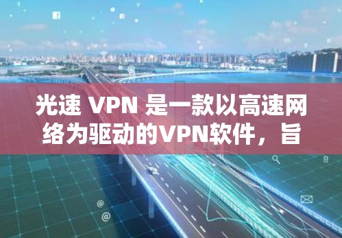 光速 VPN 是一款以高速网络为驱动的VPN软件，旨在提供一个更快的网络体验。以下是关于光速 VPN 的详细指南，包括下载、使用以及注意事项