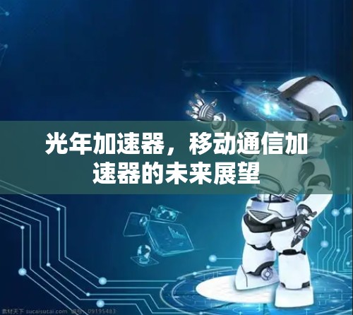 光年加速器,移动通信加速器的未来展望 光年加速器,移动通信加速器的未来展望