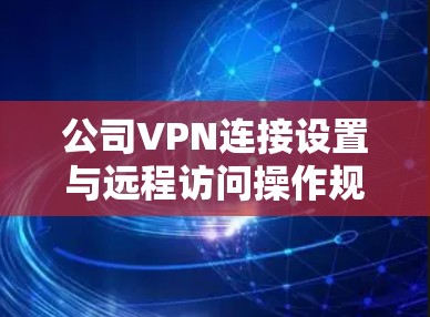 公司VPN连接设置与远程访问操作规范