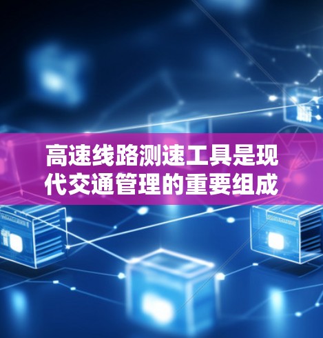 高速线路测速工具是现代交通管理的重要组成部分，用于实时监测和记录高速列车的行驶状态，确保安全性和高效运行。以下是对高速线路测速工具的详细介绍