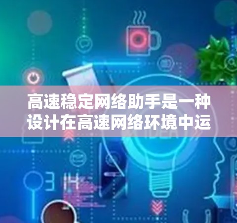 高速稳定网络助手是一种设计在高速网络环境中运行的高效、稳定网络设备,广泛应用于需要高性能和稳定性要求的场景。以下是其关键特点和应用 高速稳定网络助手是一种设计在高速网络环境中运行的高效、稳定网络设备,广泛应用于需要高性能和稳定性要求的场景。以下是其关键特点和应用