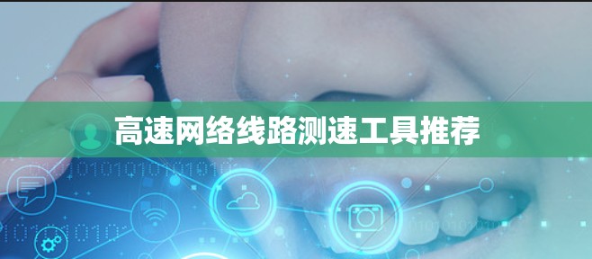 高速网络线路测速工具推荐 高速网络线路测速工具推荐