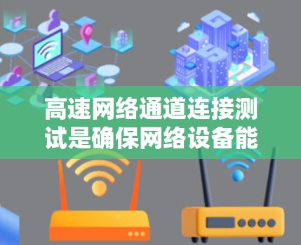 高速网络通道连接测试是确保网络设备能够高效连接和传输数据的重要步骤。以下是测试高速网络通道连接的常见方法和步骤 高速网络通道连接测试是确保网络设备能够高效连接和传输数据的重要步骤。以下是测试高速网络通道连接的常见方法和步骤
