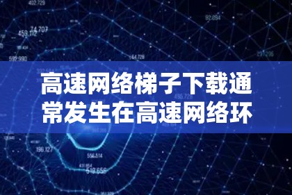 高速网络梯子下载通常发生在高速网络环境中,由于网络连接不稳定或服务器返回延迟,导致下载过程卡顿。为了解决这个问题,可以采取以下步骤 高速网络梯子下载通常发生在高速网络环境中,由于网络连接不稳定或服务器返回延迟,导致下载过程卡顿。为了解决这个问题,可以采取以下步骤