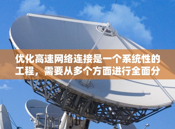 优化高速网络连接是一个系统性的工程，需要从多个方面进行全面分析和调整。以下是一个详细的优化方案