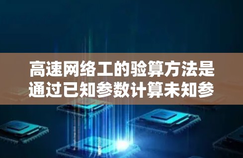 高速网络工的验算方法是通过已知参数计算未知参数,确保信号传输稳定。以下是详细的步骤和验证方法 高速网络工的验算方法是通过已知参数计算未知参数,确保信号传输稳定。以下是详细的步骤和验证方法