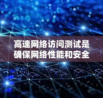 高速网络访问测试是确保网络性能和安全性的重要手段,通过模拟真实网络环境,帮助测试人员了解网络在不同情况下如何处理请求,从而优化网络配置和性能。以下是对高速网络访问测试的详细总结 高速网络访问测试是确保网络性能和安全性的重要手段,通过模拟真实网络环境,帮助测试人员了解网络在不同情况下如何处理请求,从而优化网络配置和性能。以下是对高速网络访问测试的详细总结