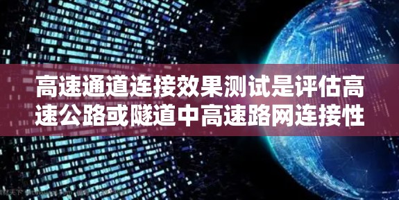 高速通道连接效果测试是评估高速公路或隧道中高速路网连接性能的关键步骤。以下是该测试的主要内容和步骤 高速通道连接效果测试是评估高速公路或隧道中高速路网连接性能的关键步骤。以下是该测试的主要内容和步骤