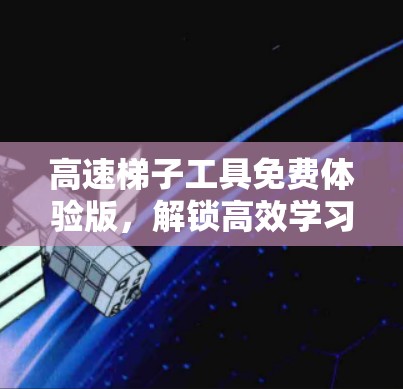 高速梯子工具免费体验版，解锁高效学习新工具