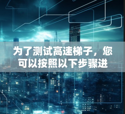为了测试高速梯子，您可以按照以下步骤进行