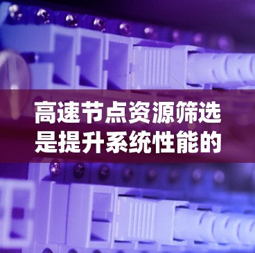 高速节点资源筛选是提升系统性能的关键步骤,通过合理选择和优化资源,可以有效减少资源浪费和瓶颈问题。以下是对高速节点资源筛选方法的详细分析和总结 高速节点资源筛选是提升系统性能的关键步骤,通过合理选择和优化资源,可以有效减少资源浪费和瓶颈问题。以下是对高速节点资源筛选方法的详细分析和总结