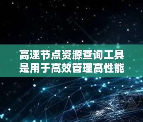 高速节点资源查询工具是用于高效管理高性能节点的资源管理工具,涵盖分布式系统、并行计算、网络通信和资源调度等多个方面。以下是对该工具的详细分析和总结 高速节点资源查询工具是用于高效管理高性能节点的资源管理工具,涵盖分布式系统、并行计算、网络通信和资源调度等多个方面。以下是对该工具的详细分析和总结