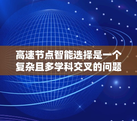高速节点智能选择是一个复杂且多学科交叉的问题，旨在优化车辆或智能设备在高速路上的决策。以下是该问题的详细分析和解决方案