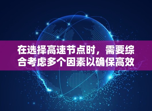 在选择高速节点时,需要综合考虑多个因素以确保高效和经济。以下是对这些因素的详细分析和解决方案 在选择高速节点时,需要综合考虑多个因素以确保高效和经济。以下是对这些因素的详细分析和解决方案