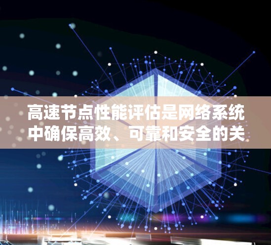 高速节点性能评估是网络系统中确保高效、可靠和安全的关键环节。以下是对高速节点性能评估的详细总结