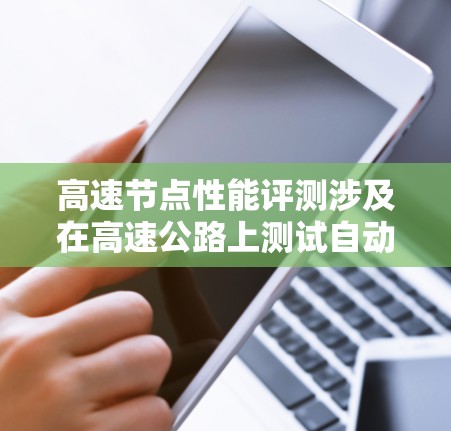 高速节点性能评测涉及在高速公路上测试自动驾驶汽车,评估其在高速行驶时的性能和稳定性。以下是详细的步骤指南 高速节点性能评测涉及在高速公路上测试自动驾驶汽车,评估其在高速行驶时的性能和稳定性。以下是详细的步骤指南