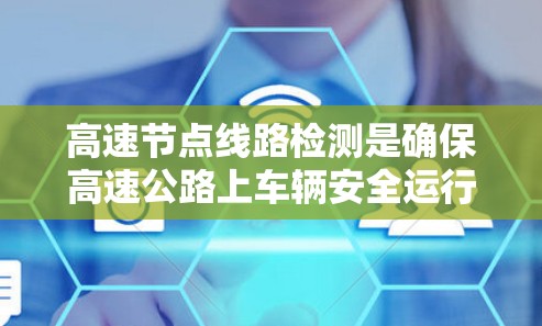 高速节点线路检测是确保高速公路上车辆安全运行的重要环节,涉及监测、分析和控制三个主要步骤。以下是详细的总结 高速节点线路检测是确保高速公路上车辆安全运行的重要环节,涉及监测、分析和控制三个主要步骤。以下是详细的总结