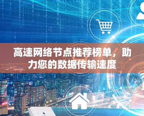 高速网络节点推荐榜单,助力您的数据传输速度 高速网络节点推荐榜单,助力您的数据传输速度