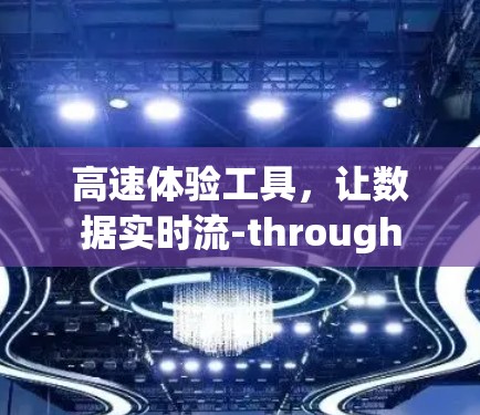 高速体验工具,让数据实时流-through 高速体验工具,让数据实时流-through