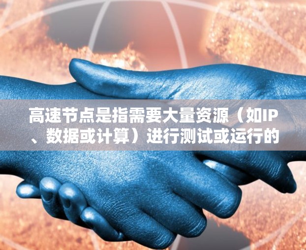 高速节点是指需要大量资源(如IP、数据或计算)进行测试或运行的网络节点。然而,大多数高速节点都要求一定的投入,包括时间和资源。为了在不使用付费的情况下进行测试,可以尝试以下方法 高速节点是指需要大量资源(如IP、数据或计算)进行测试或运行的网络节点。然而,大多数高速节点都要求一定的投入,包括时间和资源。为了在不使用付费的情况下进行测试,可以尝试以下方法