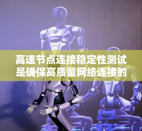高速节点连接稳定性测试是确保高质量网络连接的重要环节,尤其在高流量和高延迟的工业和商业应用中。以下是关于稳定性测试的内容总结 高速节点连接稳定性测试是确保高质量网络连接的重要环节,尤其在高流量和高延迟的工业和商业应用中。以下是关于稳定性测试的内容总结