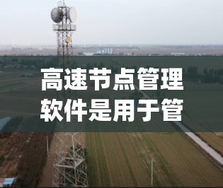 高速节点管理软件是用于管理高速网络节点的工具,旨在确保节点正常运行,优化网络 topology,监控节点状态并执行高级功能如防火墙设置和多网段管理。以下是该类软件的分析 高速节点管理软件是用于管理高速网络节点的工具,旨在确保节点正常运行,优化网络 topology,监控节点状态并执行高级功能如防火墙设置和多网段管理。以下是该类软件的分析