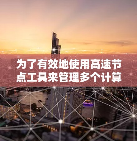 为了有效地使用高速节点工具来管理多个计算机的网络连接，可以按照以下步骤进行操作