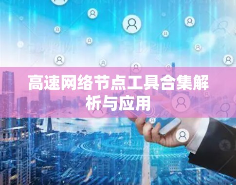 高速网络节点工具合集解析与应用 高速网络节点工具合集解析与应用