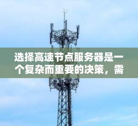 选择高速节点服务器是一个复杂而重要的决策，需要综合考虑多个因素。以下是详细的步骤指南，帮助您做出明智的选择