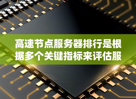 高速节点服务器排行是根据多个关键指标来评估服务器性能和选择的最佳服务器。以下是基于延迟、带宽、响应时间、错误处理时间、系统稳定性和资源分配等方面的重要指标