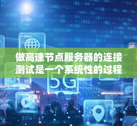 做高速节点服务器的连接测试是一个系统性的过程,旨在确保服务器能够高效地处理大量数据。以下是对高速节点服务器连接测试的详细步骤和建议 做高速节点服务器的连接测试是一个系统性的过程,旨在确保服务器能够高效地处理大量数据。以下是对高速节点服务器连接测试的详细步骤和建议