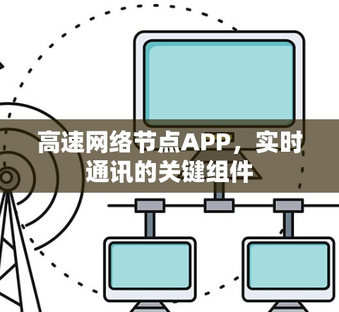 高速网络节点APP,实时通讯的关键组件 高速网络节点APP,实时通讯的关键组件