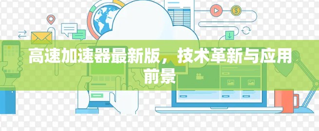 高速加速器最新版,技术革新与应用前景 高速加速器最新版,技术革新与应用前景