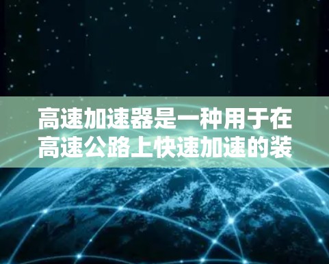 高速加速器是一种用于在高速公路上快速加速的装置，广泛应用于汽车驾驶和工业应用。以下是关于高速加速器的详细分析