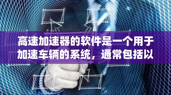 高速加速器的软件是一个用于加速车辆的系统，通常包括以下几个主要部分