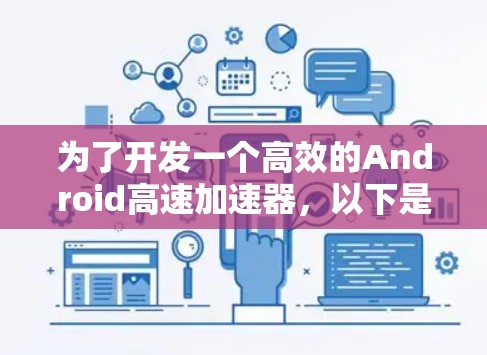 为了开发一个高效的Android高速加速器，以下是一个分步骤的解决方案